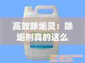 高效除垢灵：除垢剂真的这么好用吗 