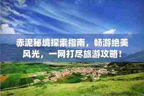 赤泥秘境探索指南，畅游绝美风光，一网打尽旅游攻略！