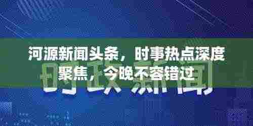 河源新闻头条，时事热点深度聚焦，今晚不容错过