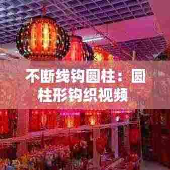 不断线钩圆柱：圆柱形钩织视频 