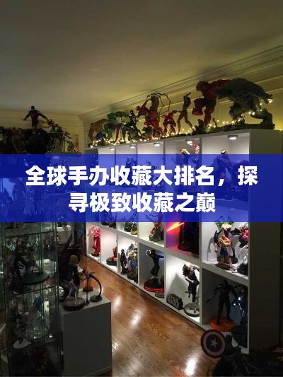全球手办收藏大排名，探寻极致收藏之巅
