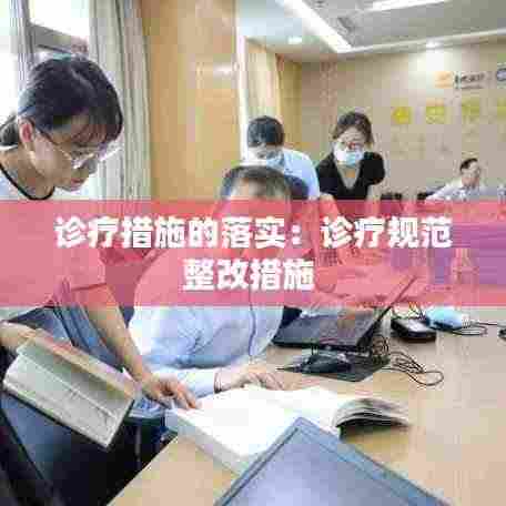 诊疗措施的落实：诊疗规范整改措施 