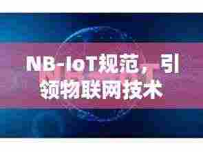 NB-IoT规范，引领物联网技术飞跃的核心力量