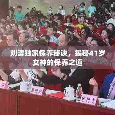 刘涛独家保养秘诀，揭秘41岁女神的保养之道