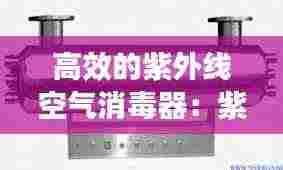 高效的紫外线空气消毒器：紫外线空气消毒机多少钱一台 
