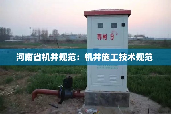 河南省机井规范：机井施工技术规范 