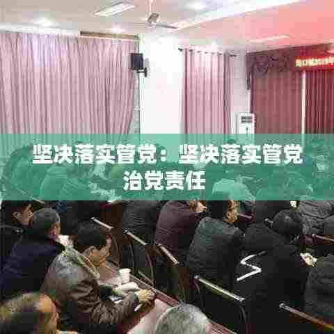 坚决落实管党：坚决落实管党治党责任 