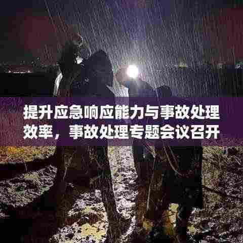 提升应急响应能力与事故处理效率，事故处理专题会议召开