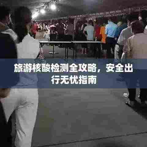 旅游核酸检测全攻略，安全出行无忧指南