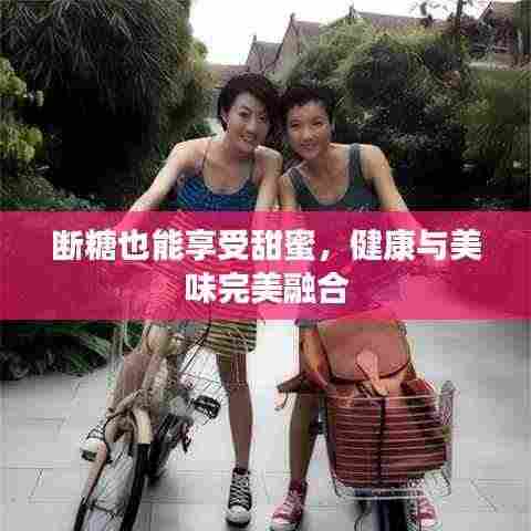 断糖也能享受甜蜜，健康与美味完美融合