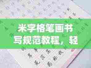 米字格笔画书写规范教程，轻松掌握正确书写姿势！