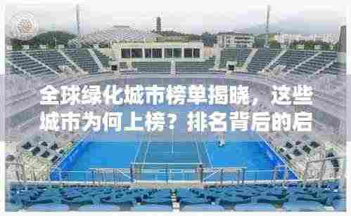 全球绿化城市榜单揭晓，这些城市为何上榜？排名背后的启示值得深思！