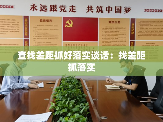 查找差距抓好落实谈话:找差距 抓落实