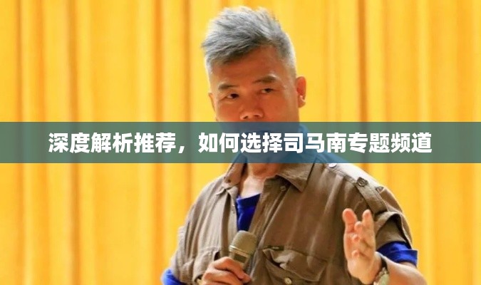 深度解析推荐,如何选择司马南专题频道