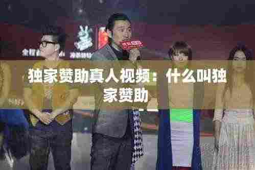 独家赞助真人视频：什么叫独家赞助 
