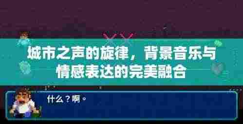 城市之声的旋律，背景音乐与情感表达的完美融合