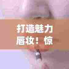 打造魅力唇妆！惊艳全场的口红涂抹技巧视频脚本揭秘