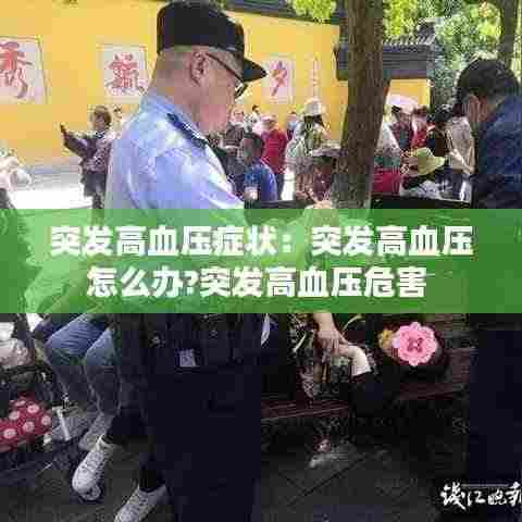 突发高血压症状：突发高血压怎么办?突发高血压危害 