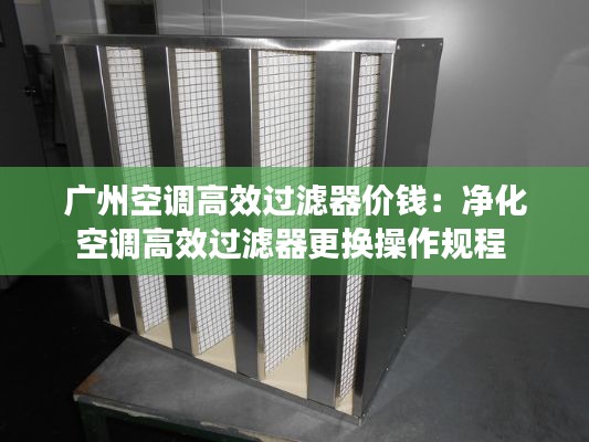 广州空调高效过滤器价钱：净化空调高效过滤器更换操作规程 