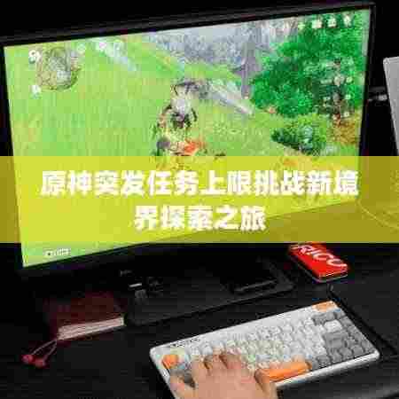 原神突发任务上限挑战新境界探索之旅