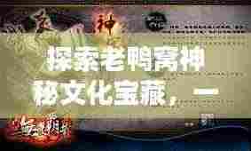 探索老鸭窝神秘文化宝藏，一网打尽精彩内容！