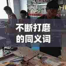 不断打磨的同义词是什么：不断的磨练 