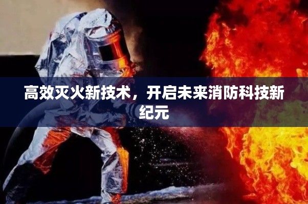 高效灭火新技术，开启未来消防科技新纪元