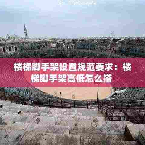 楼梯脚手架设置规范要求：楼梯脚手架高低怎么搭 