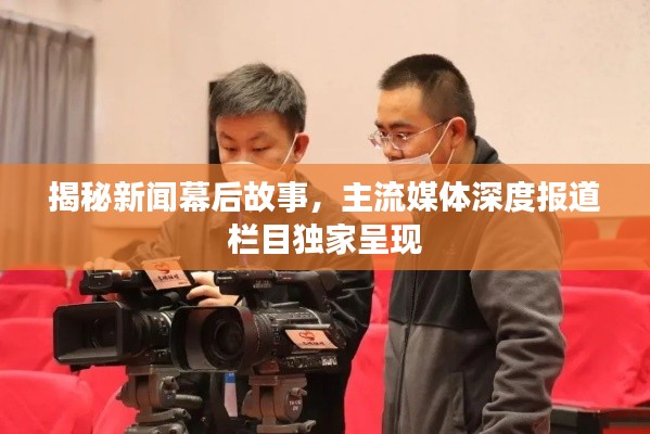 揭秘新闻幕后故事，主流媒体深度报道栏目独家呈现