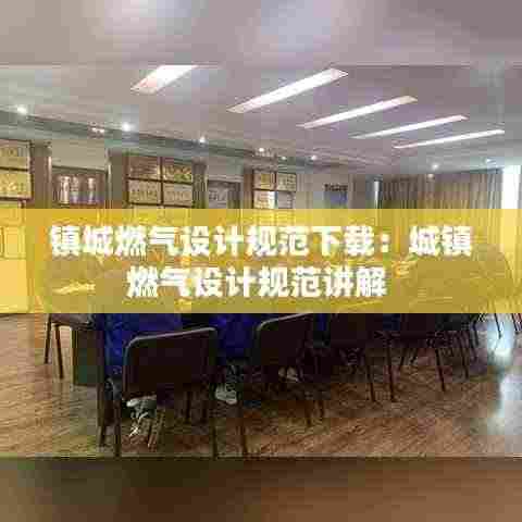 镇城燃气设计规范下载：城镇燃气设计规范讲解 
