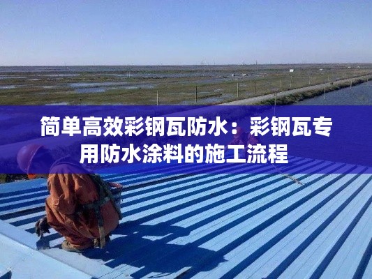 简单高效彩钢瓦防水：彩钢瓦专用防水涂料的施工流程 