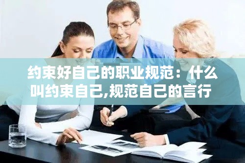 约束好自己的职业规范：什么叫约束自己,规范自己的言行 