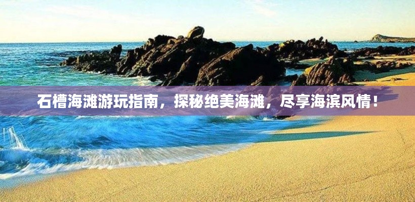 石槽海滩游玩指南，探秘绝美海滩，尽享海滨风情！