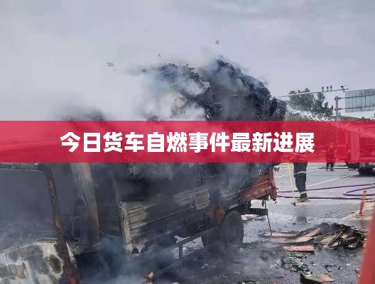 今日货车自燃事件最新进展