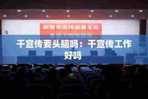 干宣传要头脑吗：干宣传工作好吗 