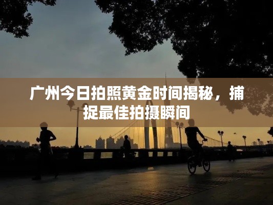 广州今日拍照黄金时间揭秘,捕捉最佳拍摄瞬间