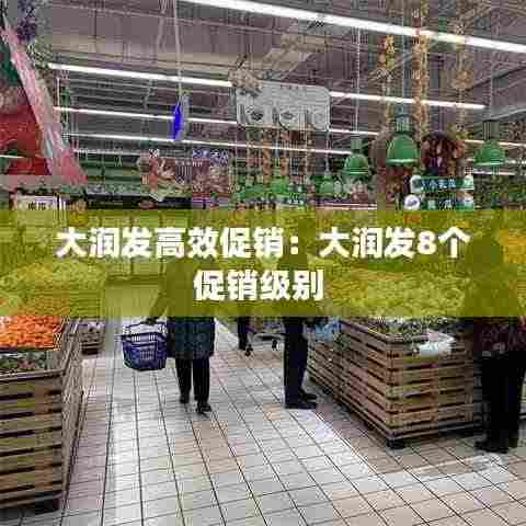 大润发高效促销：大润发8个促销级别 