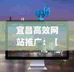 宜昌高效网站推广：【58同城】宜昌网站建设_网站制作_网站推广 