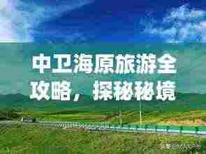中卫海原旅游全攻略，探秘秘境，尽享独特风光！