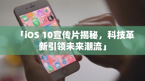 「iOS 10宣传片揭秘，科技革新引领未来潮流」