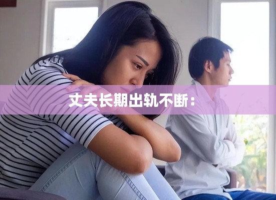 丈夫长期出轨不断： 