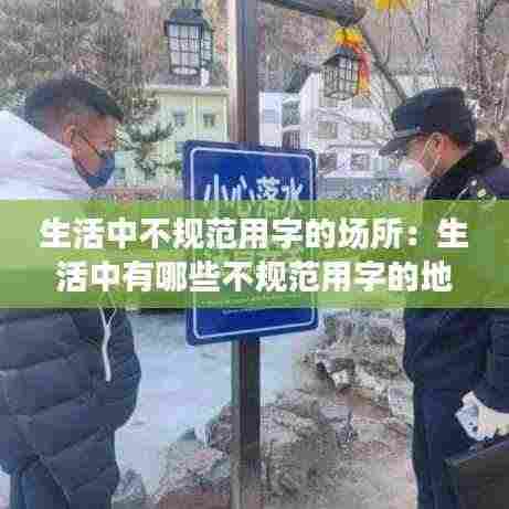 生活中不规范用字的场所：生活中有哪些不规范用字的地方 