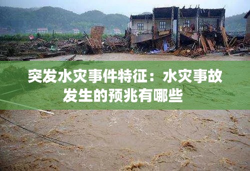 突发水灾事件特征：水灾事故发生的预兆有哪些 