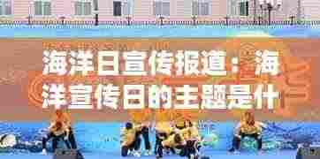 海洋日宣传报道：海洋宣传日的主题是什么 