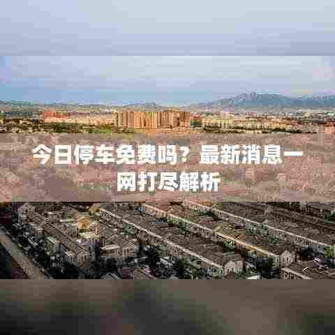 今日停车免费吗？最新消息一网打尽解析