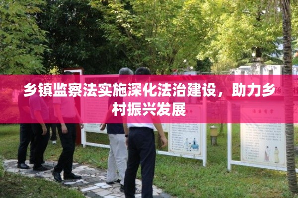 乡镇监察法实施深化法治建设，助力乡村振兴发展