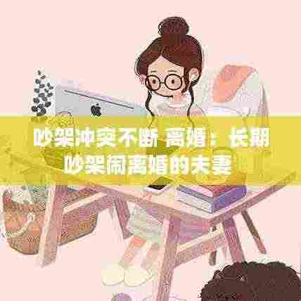 吵架冲突不断 离婚：长期吵架闹离婚的夫妻 