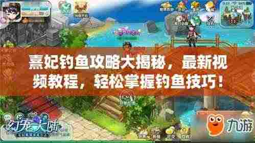 熹妃钓鱼攻略大揭秘，最新视频教程，轻松掌握钓鱼技巧！