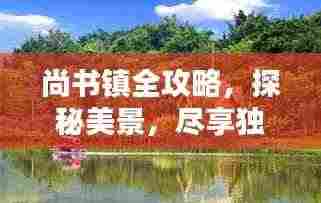 尚书镇全攻略，探秘美景，尽享独特风情！