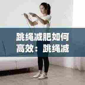 跳绳减肥如何高效：跳绳减肥怎么跳有效果 